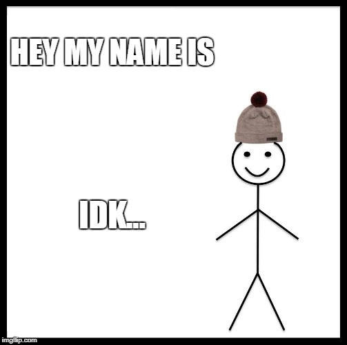 Be Like Bill Meme | HEY MY NAME IS; IDK... | image tagged in memes,be like bill | made w/ Imgflip meme maker