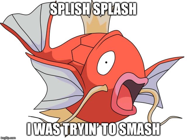 Magikarp Pokemon |  SPLISH SPLASH; I WAS TRYIN’ TO SMASH | image tagged in magikarp pokemon,splash,memes | made w/ Imgflip meme maker