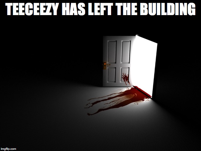 bloody horror open door | TEECEEZY HAS LEFT THE BUILDING | image tagged in bloody horror open door | made w/ Imgflip meme maker