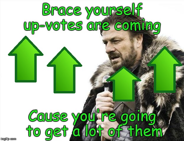 When know you're going to get a lot of upvotes on your memes | Brace yourself up-votes are coming; Cause you're going to get a lot of them | image tagged in memes,brace yourselves x is coming,funny,upvotes,imgflip,meme | made w/ Imgflip meme maker