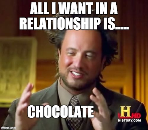Ancient Aliens Meme | ALL I WANT IN A RELATIONSHIP IS..... CHOCOLATE | image tagged in memes,ancient aliens | made w/ Imgflip meme maker