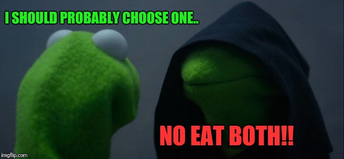 Evil Kermit Meme | I SHOULD PROBABLY CHOOSE ONE.. NO EAT BOTH!! | image tagged in memes,evil kermit | made w/ Imgflip meme maker