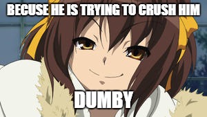 BECUSE HE IS TRYING TO CRUSH HIM DUMBY | made w/ Imgflip meme maker
