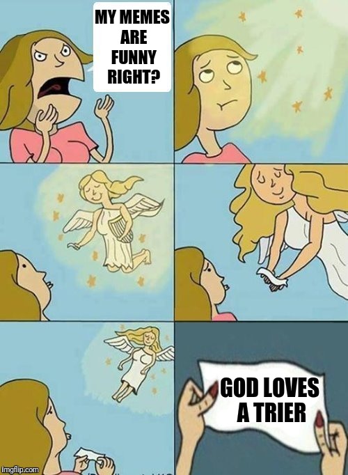 Meme crisis  | MY MEMES ARE FUNNY RIGHT? GOD LOVES A TRIER | image tagged in we don't care,meme,crisis | made w/ Imgflip meme maker