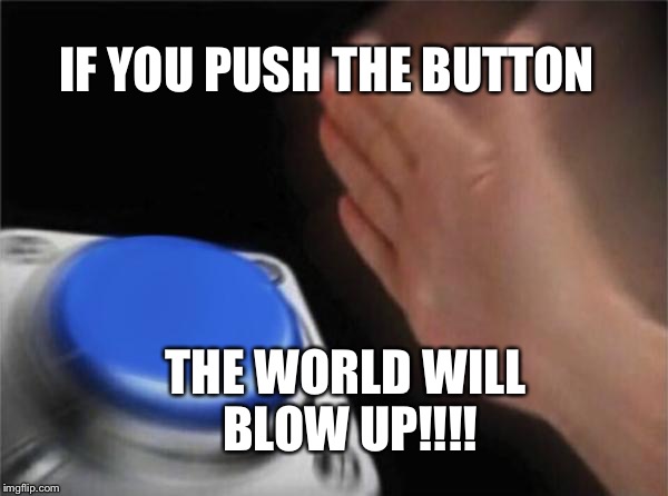 Blank Nut Button | IF YOU PUSH THE BUTTON; THE WORLD WILL BLOW UP!!!! | image tagged in memes,blank nut button | made w/ Imgflip meme maker