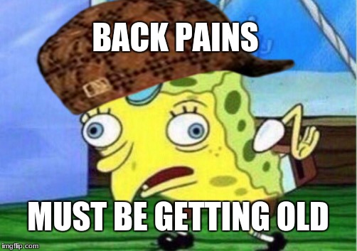 Elderly SpongeBob | BACK PAINS; MUST BE GETTING OLD | image tagged in old people | made w/ Imgflip meme maker