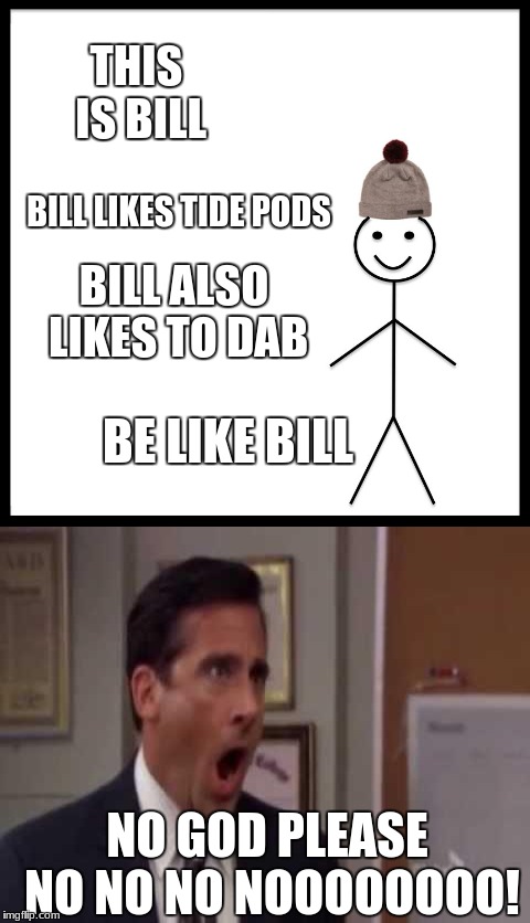 THIS IS BILL; BILL LIKES TIDE PODS; BILL ALSO LIKES TO DAB; BE LIKE BILL; NO GOD PLEASE NO NO NO NOOOOOOOO! | image tagged in be like bill,tide pods,god no god please no,dab,memes | made w/ Imgflip meme maker
