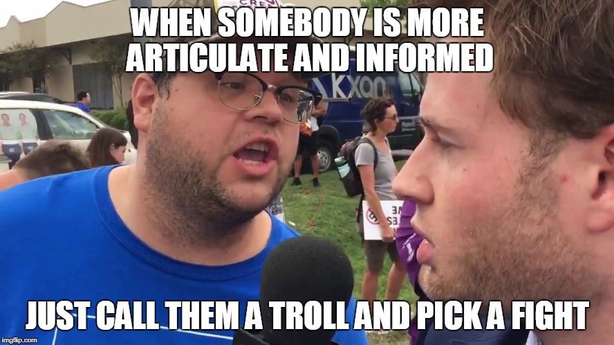 alex jones infowars vs protesters | WHEN SOMEBODY IS MORE ARTICULATE AND INFORMED; JUST CALL THEM A TROLL AND PICK A FIGHT | image tagged in alex jones,infowars,fake news,cnn,politics,liberals | made w/ Imgflip meme maker