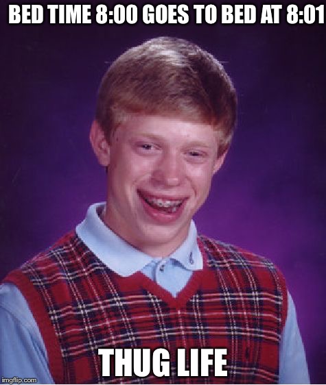 Bad Luck Brian | BED TIME 8:00 GOES TO BED AT 8:01; THUG LIFE | image tagged in memes,bad luck brian | made w/ Imgflip meme maker