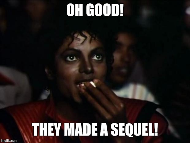Oh good, they made a sequel | OH GOOD! THEY MADE A SEQUEL! | image tagged in memes,michael jackson popcorn | made w/ Imgflip meme maker