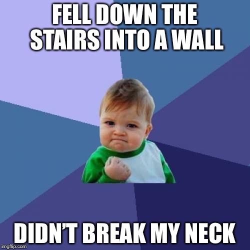 Success Kid Meme | FELL DOWN THE STAIRS INTO A WALL; DIDN’T BREAK MY NECK | image tagged in memes,success kid | made w/ Imgflip meme maker