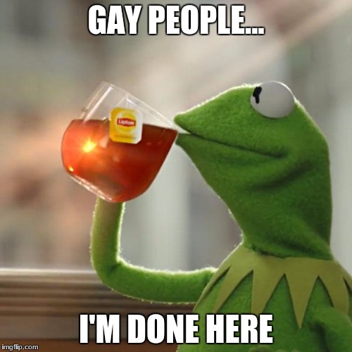 But That's None Of My Business Meme | GAY PEOPLE... I'M DONE HERE | image tagged in memes,but thats none of my business,kermit the frog | made w/ Imgflip meme maker