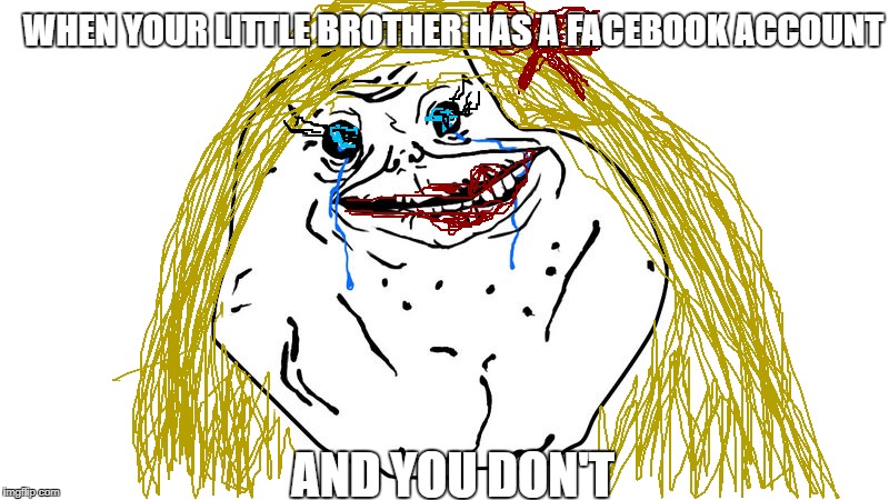 Big Sister Forever Alone | WHEN YOUR LITTLE BROTHER HAS A FACEBOOK ACCOUNT; AND YOU DON'T | image tagged in forever alone,facebook | made w/ Imgflip meme maker