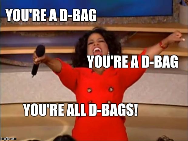 Oprah You Get A Meme | YOU'RE A D-BAG; YOU'RE A D-BAG; YOU'RE ALL D-BAGS! | image tagged in memes,oprah you get a,scumbag | made w/ Imgflip meme maker