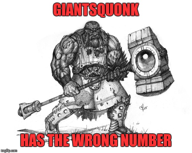 Troll Smasher | GIANTSQUONK HAS THE WRONG NUMBER | image tagged in troll smasher | made w/ Imgflip meme maker