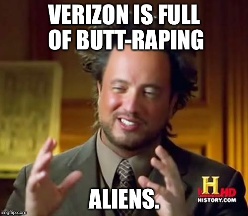 Verizon is annoying VERIZON IS FULL OF BUTT-RAPING ALIENS. image tagged in memes...