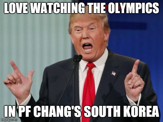 Trump loves Olympics | LOVE WATCHING THE OLYMPICS; IN PF CHANG'S SOUTH KOREA | image tagged in donald trump,olympics,south korea | made w/ Imgflip meme maker