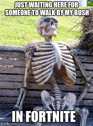 Waiting Skeleton Meme | JUST WAITING HERE FOR SOMEONE TO WALK BY MY BUSH; IN FORTNITE | image tagged in memes,waiting skeleton | made w/ Imgflip meme maker