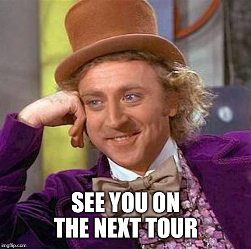 Creepy Condescending Wonka Meme | SEE YOU ON THE NEXT TOUR | image tagged in memes,creepy condescending wonka | made w/ Imgflip meme maker