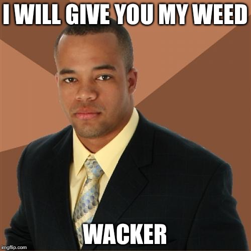 Successful Black Man Meme | I WILL GIVE YOU MY WEED; WACKER | image tagged in memes,successful black man | made w/ Imgflip meme maker