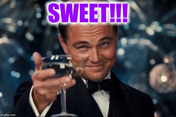 Leonardo Dicaprio Cheers Meme | SWEET!!! | image tagged in memes,leonardo dicaprio cheers | made w/ Imgflip meme maker