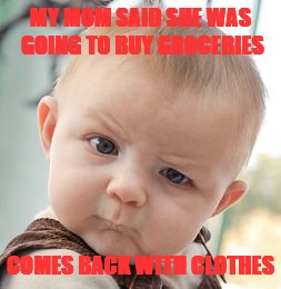 Skeptical Baby Meme | MY MOM SAID SHE WAS GOING TO BUY GROCERIES; COMES BACK WITH CLOTHES | image tagged in memes,skeptical baby | made w/ Imgflip meme maker