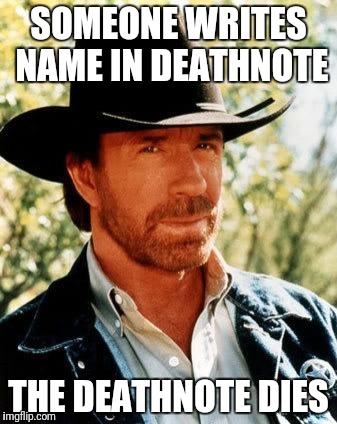 Chuck Norris | SOMEONE WRITES NAME IN DEATHNOTE; THE DEATHNOTE DIES | image tagged in memes,chuck norris | made w/ Imgflip meme maker