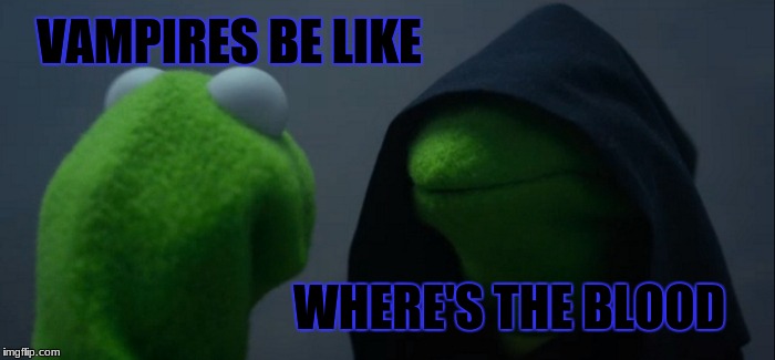 Evil Kermit Meme | VAMPIRES BE LIKE; WHERE'S THE BLOOD | image tagged in memes,evil kermit | made w/ Imgflip meme maker