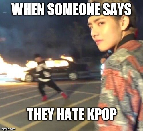 kpop antis might wanna start runnin | WHEN SOMEONE SAYS; THEY HATE KPOP | image tagged in bts,taehyung,kpop | made w/ Imgflip meme maker