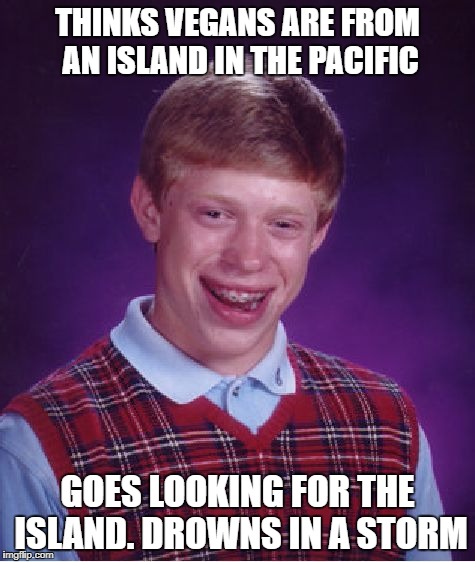 Bad Luck Brian Meme | THINKS VEGANS ARE FROM AN ISLAND IN THE PACIFIC; GOES LOOKING FOR THE ISLAND. DROWNS IN A STORM | image tagged in memes,bad luck brian | made w/ Imgflip meme maker