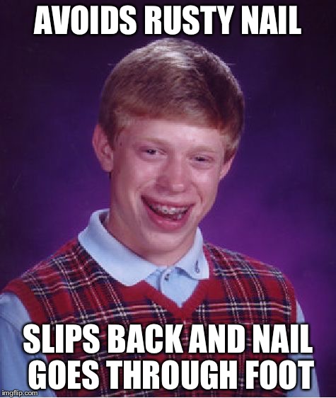 Bad Luck Brian Meme | AVOIDS RUSTY NAIL; SLIPS BACK AND NAIL GOES THROUGH FOOT | image tagged in memes,bad luck brian | made w/ Imgflip meme maker