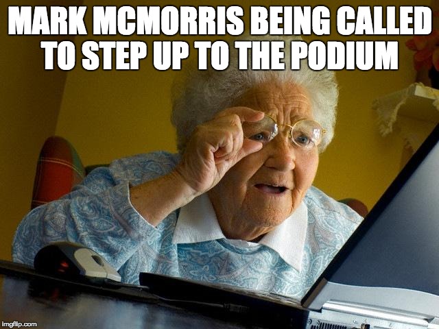Grandma Finds The Internet | MARK MCMORRIS BEING CALLED TO STEP UP TO THE PODIUM | image tagged in memes,grandma finds the internet | made w/ Imgflip meme maker
