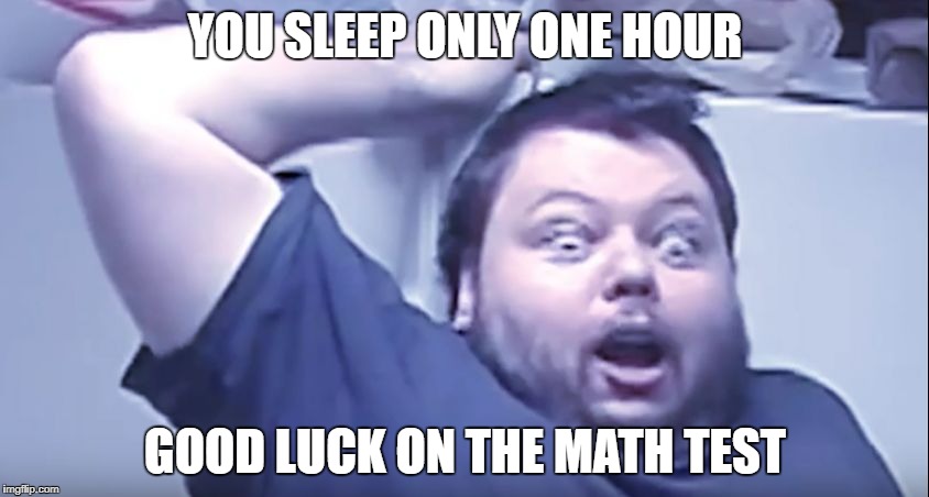 Extremely suprised man | YOU SLEEP ONLY ONE HOUR; GOOD LUCK ON THE MATH TEST | image tagged in extremely suprised man | made w/ Imgflip meme maker