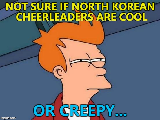 Maybe they're creepily cool... :) | NOT SURE IF NORTH KOREAN CHEERLEADERS ARE COOL; OR CREEPY... | image tagged in memes,futurama fry,winter olympics,north korea,sport | made w/ Imgflip meme maker