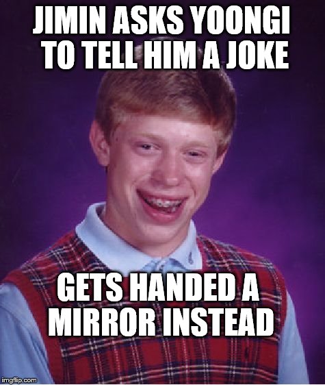 Bad Luck Brian | JIMIN ASKS YOONGI TO TELL HIM A JOKE; GETS HANDED A MIRROR INSTEAD | image tagged in memes,bad luck brian | made w/ Imgflip meme maker