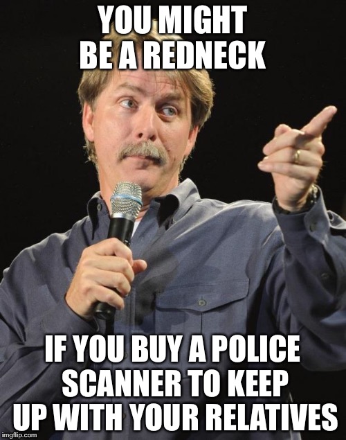 Jeff Foxworthy "You might be a redneck if…" | YOU MIGHT BE A REDNECK; IF YOU BUY A POLICE SCANNER TO KEEP UP WITH YOUR RELATIVES | image tagged in jeff foxworthy you might be a redneck if,memes | made w/ Imgflip meme maker