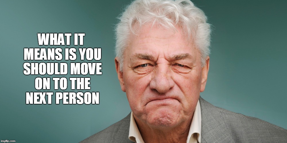WHAT IT MEANS IS YOU SHOULD MOVE ON TO THE NEXT PERSON | made w/ Imgflip meme maker