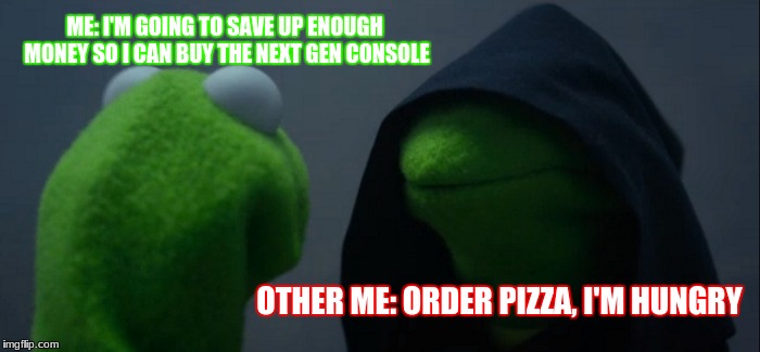 If you are a gamer, you will understand | ME: I'M GOING TO SAVE UP ENOUGH MONEY SO I CAN BUY THE NEXT GEN CONSOLE; OTHER ME: ORDER PIZZA, I'M HUNGRY | image tagged in memes,evil kermit | made w/ Imgflip meme maker