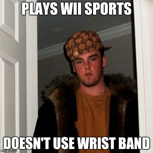 Scumbag Steve Meme | PLAYS WII SPORTS; DOESN'T USE WRIST BAND | image tagged in memes,scumbag steve | made w/ Imgflip meme maker