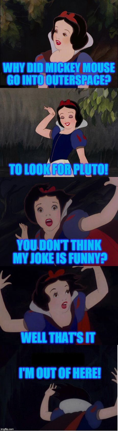 When A Princess Becomes A Drama Queen! (Fairy Tale Week, a socrates & Red Riding Hood event, Feb 12-19) |  WHY DID MICKEY MOUSE GO INTO OUTERSPACE? TO LOOK FOR PLUTO! YOU DON'T THINK MY JOKE IS FUNNY? WELL THAT'S IT; I'M OUT OF HERE! | image tagged in memes,snow white,fairy tail,fairy tale week,drama queen | made w/ Imgflip meme maker