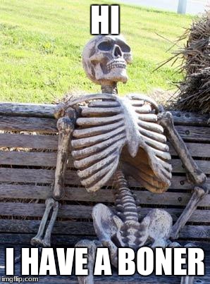 Waiting Skeleton Meme | HI; I HAVE A BONER | image tagged in memes,waiting skeleton | made w/ Imgflip meme maker
