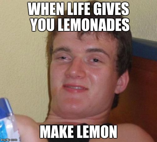 I think he is drunk. | WHEN LIFE GIVES YOU LEMONADES; MAKE LEMON | image tagged in memes,10 guy | made w/ Imgflip meme maker