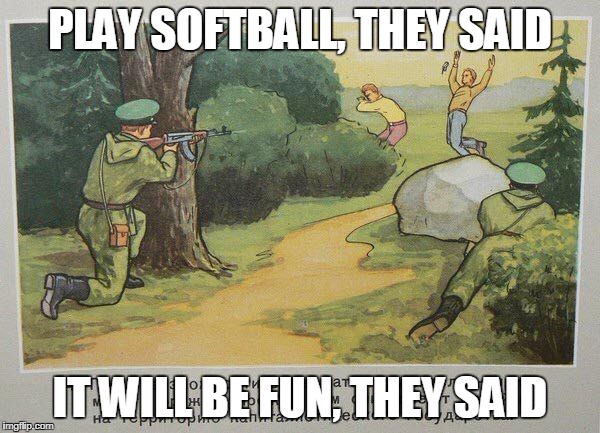 PLAY SOFTBALL, THEY SAID; IT WILL BE FUN, THEY SAID | made w/ Imgflip meme maker