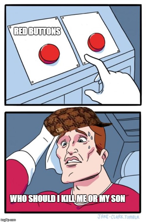 Two Buttons Meme | RED BUTTONS; WHO SHOULD I KILL
ME OR MY SON | image tagged in memes,two buttons,scumbag | made w/ Imgflip meme maker