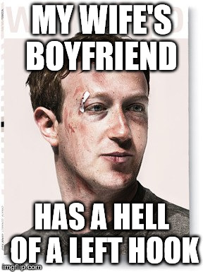 
Zucc the Cuck | MY WIFE'S BOYFRIEND; HAS A HELL OF A LEFT HOOK | image tagged in zuckerberg,cuck,dank memes,memes,dark humor,facebook | made w/ Imgflip meme maker