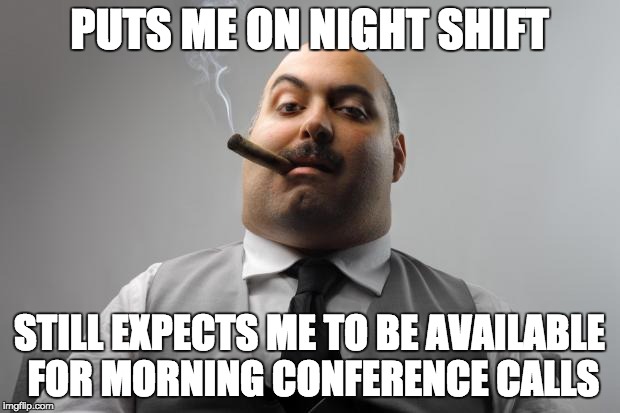 Scumbag Boss Meme | PUTS ME ON NIGHT SHIFT; STILL EXPECTS ME TO BE AVAILABLE FOR MORNING CONFERENCE CALLS | image tagged in memes,scumbag boss | made w/ Imgflip meme maker