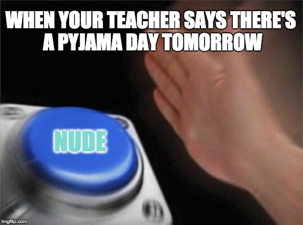 Pyjama day is best day
 | WHEN YOUR TEACHER SAYS THERE'S A PYJAMA DAY TOMORROW; NUDE | image tagged in memes,big blue button,sleeping nude | made w/ Imgflip meme maker