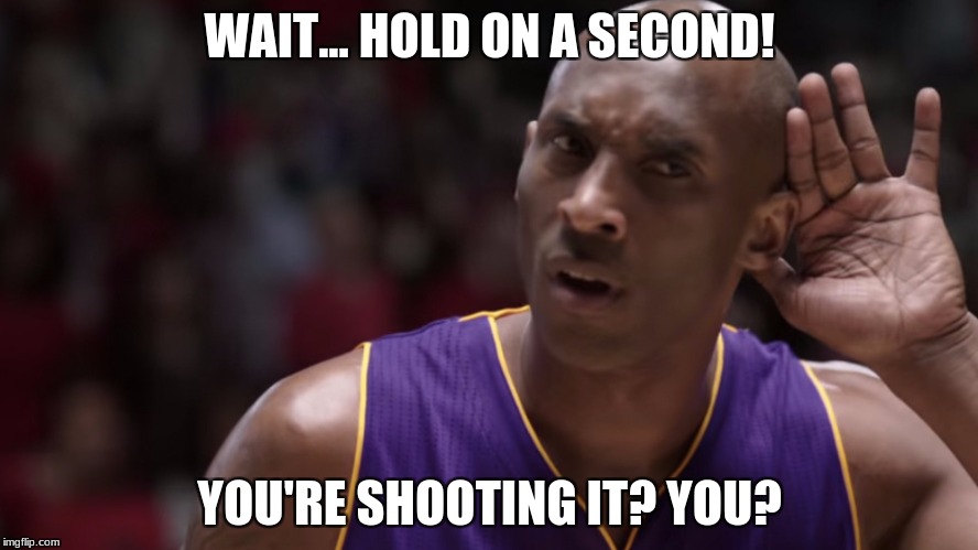 Kobe Bryant | WAIT... HOLD ON A SECOND! YOU'RE SHOOTING IT? YOU? | image tagged in memes,kobe bryant | made w/ Imgflip meme maker