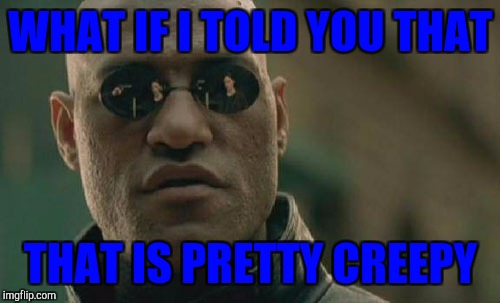 Matrix Morpheus Meme | WHAT IF I TOLD YOU THAT THAT IS PRETTY CREEPY | image tagged in memes,matrix morpheus | made w/ Imgflip meme maker