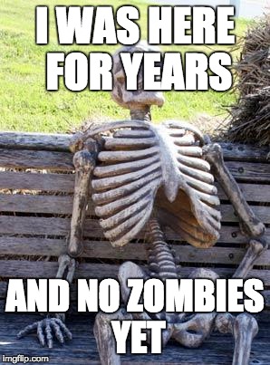 Waiting Skeleton Meme | I WAS HERE FOR YEARS; AND NO ZOMBIES YET | image tagged in memes,waiting skeleton | made w/ Imgflip meme maker